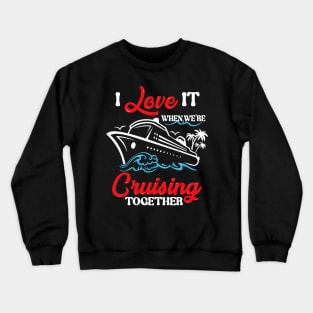 I Love It When We're Cruising Together Cruise Ship Cruiser Crewneck Sweatshirt